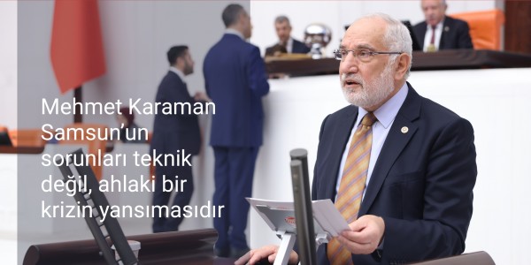 Mehmet Karaman Samsun’un sorunları teknik değil, ahlaki bir krizin yansımasıdır